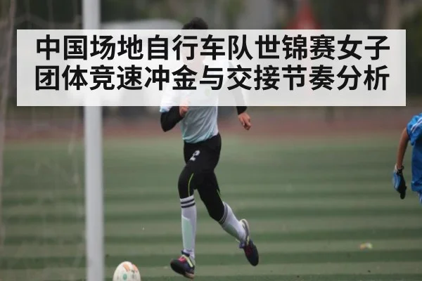 中国场地自行车队世锦赛女子团体竞速冲金与交接节奏分析