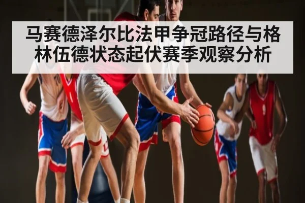 马赛德泽尔比法甲争冠路径与格林伍德状态起伏赛季观察分析