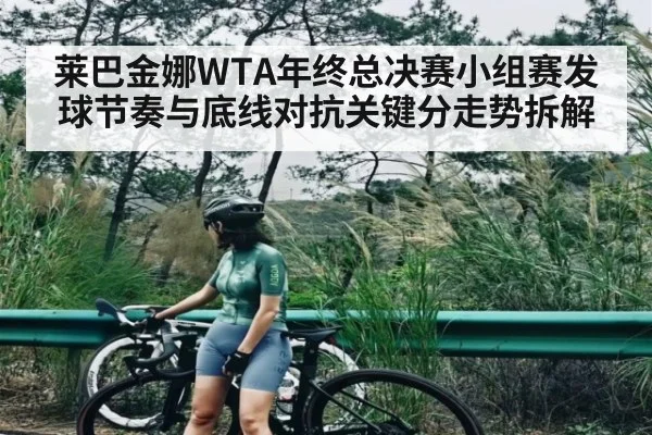 莱巴金娜WTA年终总决赛小组赛发球节奏与底线对抗关键分走势拆解